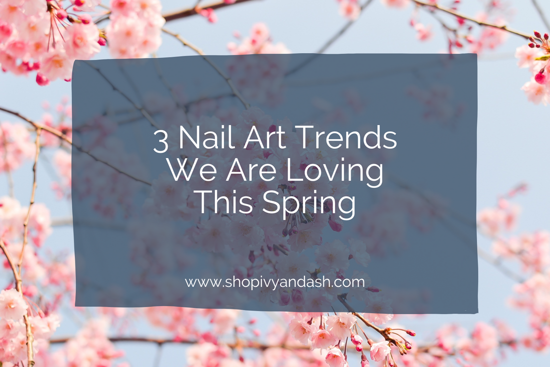 3 Nail Art Trends We Are Loving This Spring